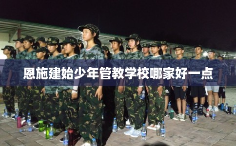 恩施建始少年管教学校哪家好一点