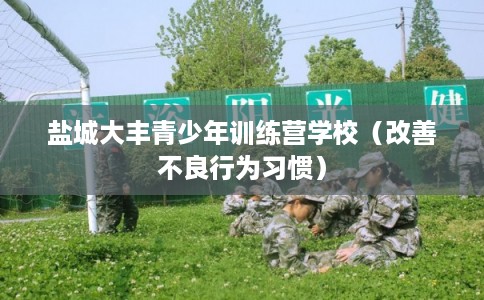 盐城大丰青少年训练营学校（改善不良行为习惯）