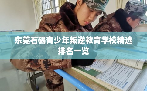 东莞石碣青少年叛逆教育学校精选排名一览