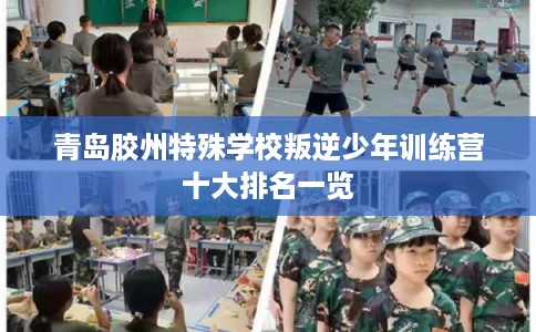 青岛胶州特殊学校叛逆少年训练营十大排名一览