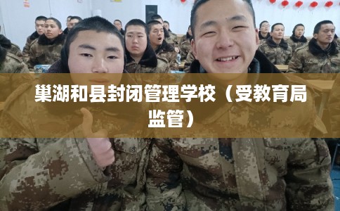 巢湖和县封闭管理学校（受教育局监管）