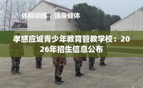 孝感应城青少年教育管教学校：2026年招生信息公布