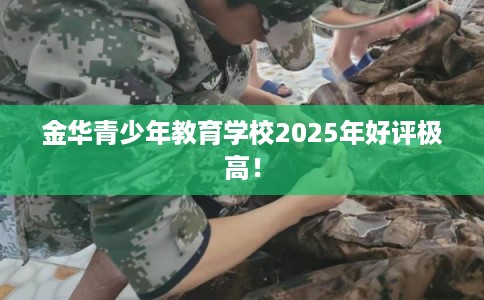 金华青少年教育学校2025年好评极高！