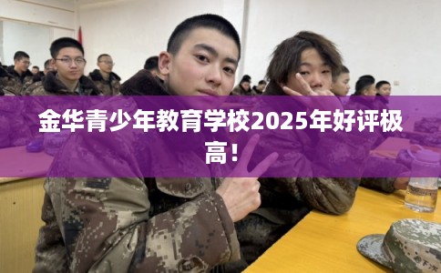 金华青少年教育学校2025年好评极高！