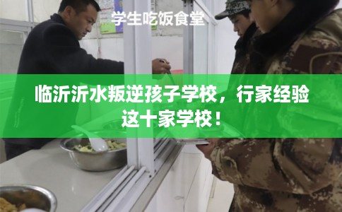 临沂沂水叛逆孩子学校，行家经验这十家学校！