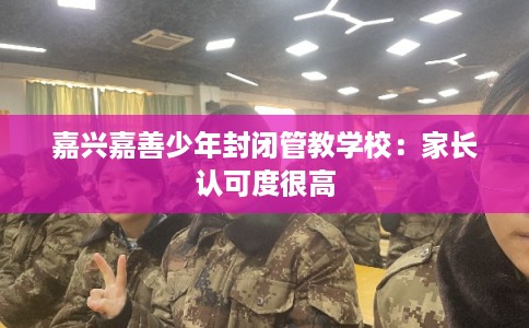 嘉兴嘉善少年封闭管教学校：家长认可度很高