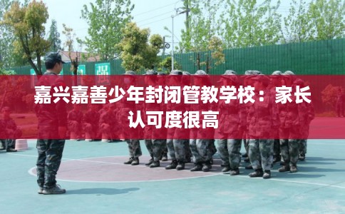 嘉兴嘉善少年封闭管教学校：家长认可度很高