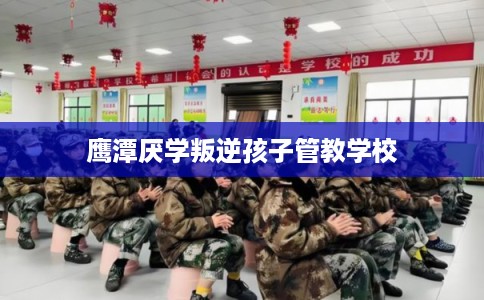 鹰潭厌学叛逆孩子管教学校
