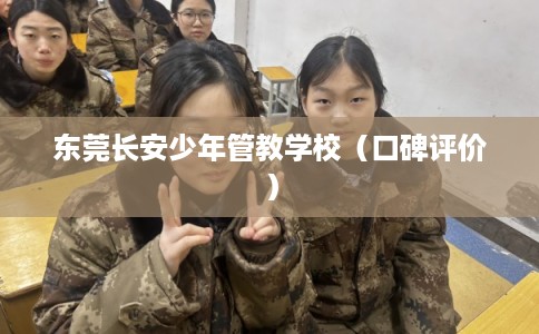 东莞长安少年管教学校（口碑评价）