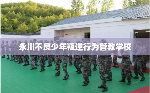 永川不良少年叛逆行为管教学校