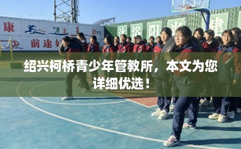 绍兴柯桥青少年管教所，本文为您详细优选！