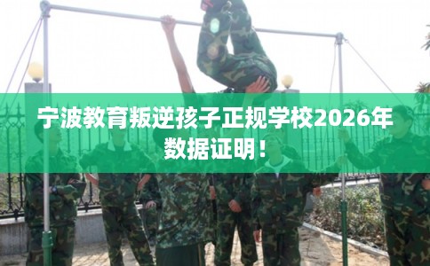 宁波教育叛逆孩子正规学校2026年数据证明！