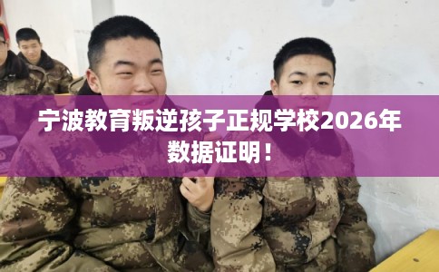 宁波教育叛逆孩子正规学校2026年数据证明！
