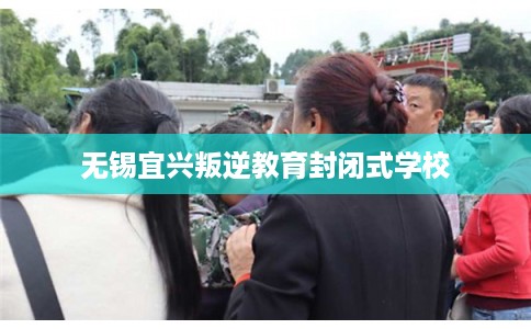 无锡宜兴叛逆教育封闭式学校