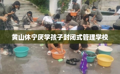 黄山休宁厌学孩子封闭式管理学校