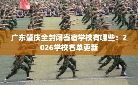 广东肇庆全封闭寄宿学校有哪些：2026学校名单更新