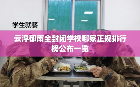 云浮郁南全封闭学校哪家正规排行榜公布一览