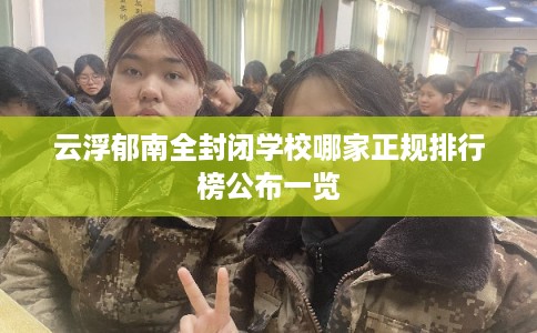 云浮郁南全封闭学校哪家正规排行榜公布一览