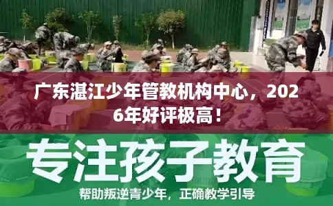 广东湛江少年管教机构中心，2026年好评极高！