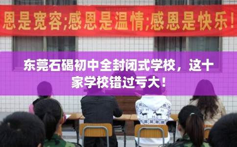 东莞石碣初中全封闭式学校，这十家学校错过亏大！