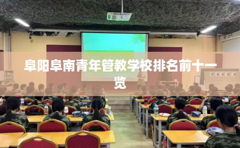 阜阳阜南青年管教学校排名前十一览