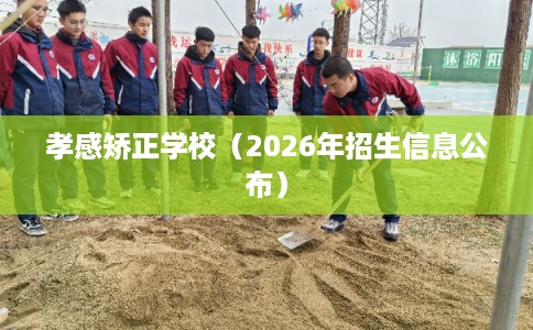 孝感矫正学校（2026年招生信息公布）