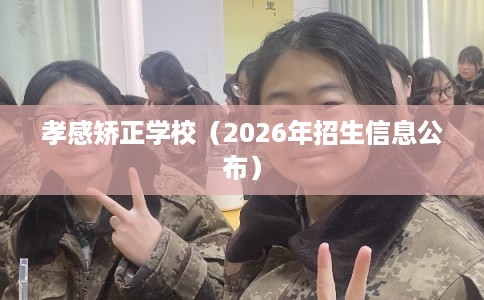 孝感矫正学校（2026年招生信息公布）