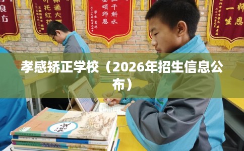 孝感矫正学校（2026年招生信息公布）