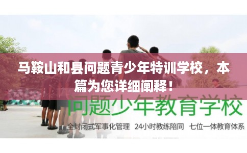 马鞍山和县问题青少年特训学校，本篇为您详细阐释！
