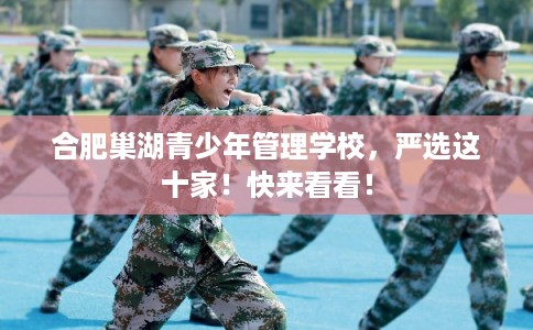 合肥巢湖青少年管理学校，严选这十家！快来看看！