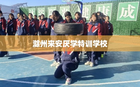 滁州来安厌学特训学校