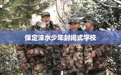 保定涞水少年封闭式学校