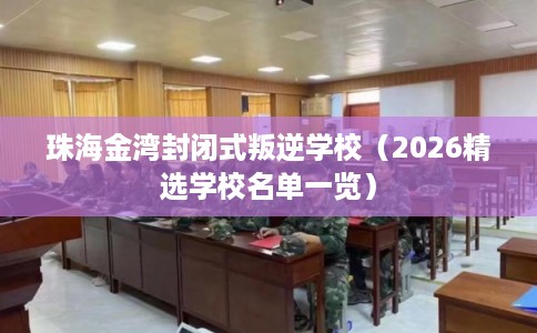 珠海金湾封闭式叛逆学校（2026精选学校名单一览）