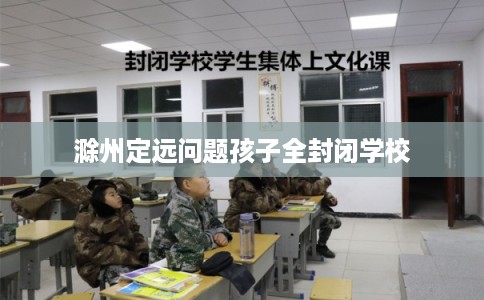 滁州定远问题孩子全封闭学校