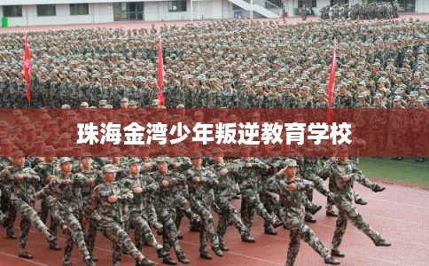 珠海金湾少年叛逆教育学校