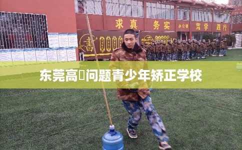 东莞高埗问题青少年矫正学校