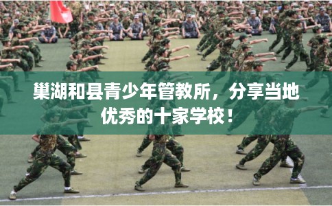 巢湖和县青少年管教所，分享当地优秀的十家学校！