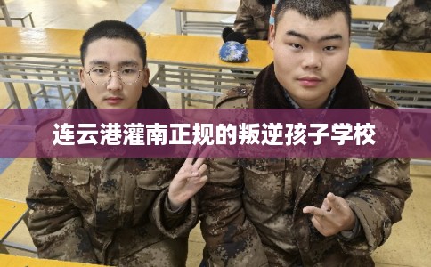 连云港灌南正规的叛逆孩子学校