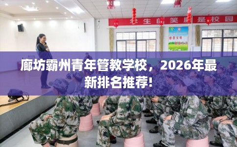 廊坊霸州青年管教学校，2026年最新排名推荐!