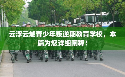 云浮云城青少年叛逆期教育学校，本篇为您详细阐释！
