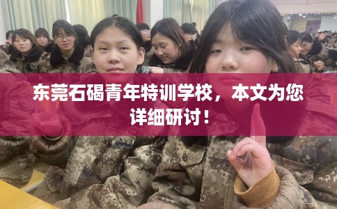 东莞石碣青年特训学校，本文为您详细研讨！