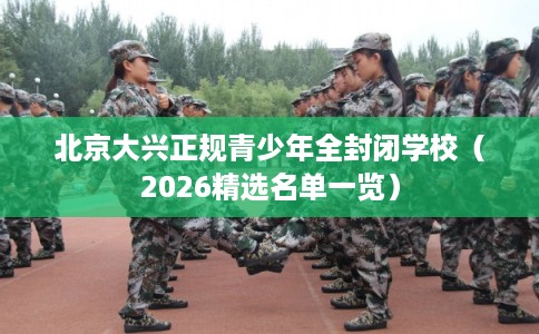 北京大兴正规青少年全封闭学校（2026精选名单一览）