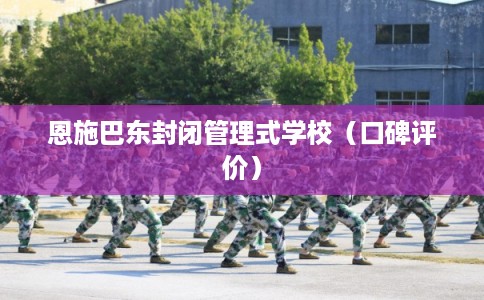 恩施巴东封闭管理式学校（口碑评价）