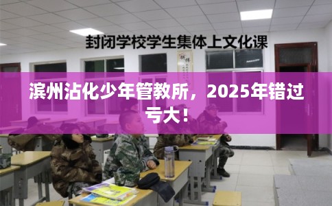 滨州沾化少年管教所，2025年错过亏大！