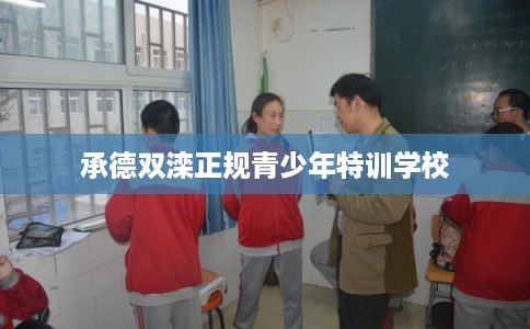 承德双滦正规青少年特训学校