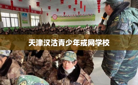 天津汉沽青少年戒网学校