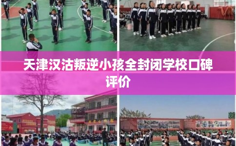 天津汉沽叛逆小孩全封闭学校口碑评价