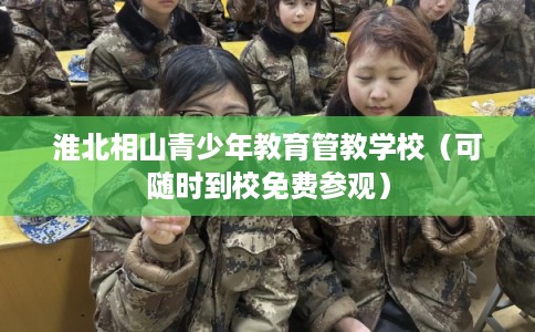 淮北相山青少年教育管教学校（可随时到校免费参观）