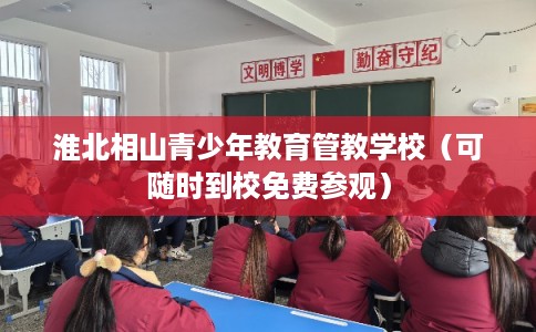 淮北相山青少年教育管教学校（可随时到校免费参观）