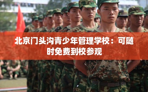 北京门头沟青少年管理学校：可随时免费到校参观
